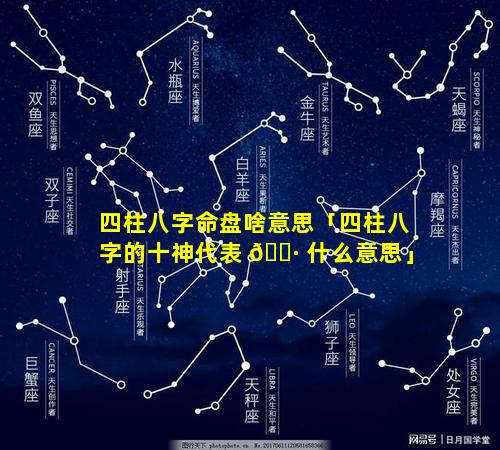 四柱八字命盘啥意思「四柱八字的十神代表 🌷 什么意思」